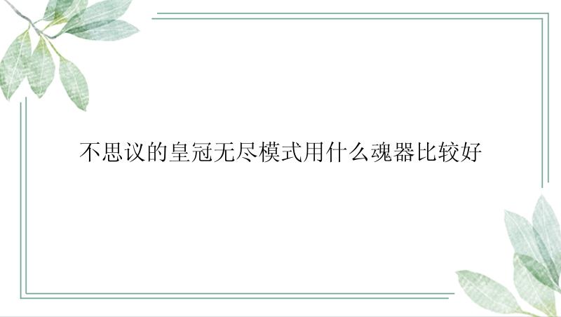 不思议的皇冠无尽模式用什么魂器比较好
