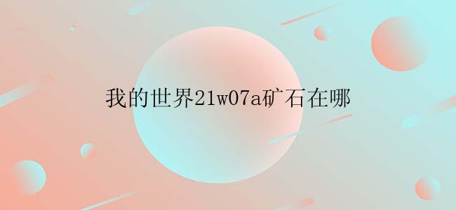 我的世界21w07a矿石在哪