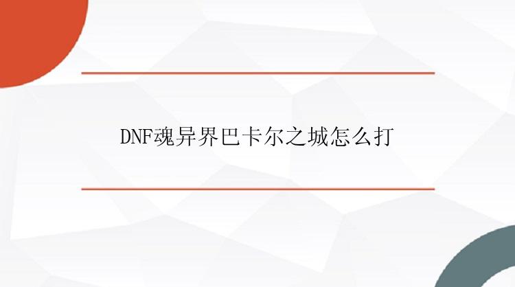 DNF魂异界巴卡尔之城怎么打