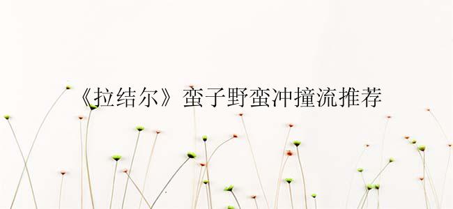 《拉结尔》蛮子野蛮冲撞流推荐