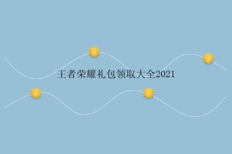 王者荣耀礼包领取大全2021