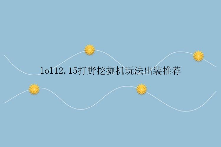 lol12.15打野挖掘机玩法出装推荐