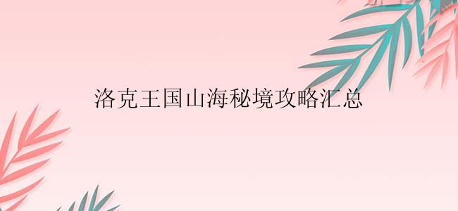 洛克王国山海秘境攻略汇总