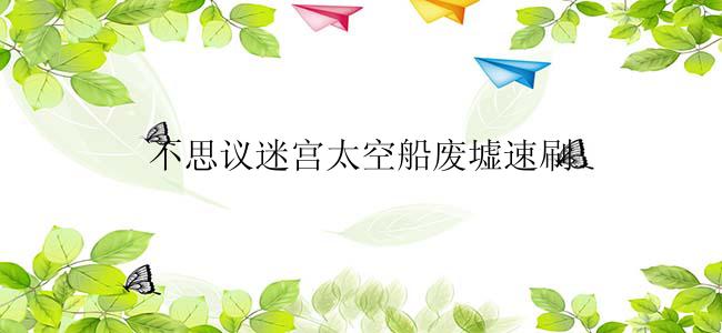 不思议迷宫太空船废墟速刷
