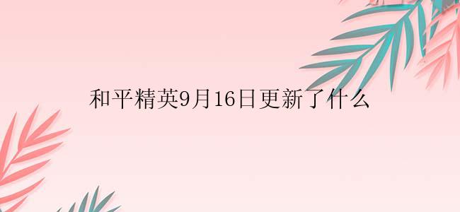 和平精英9月16日更新了什么