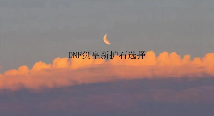 DNF剑皇新护石选择