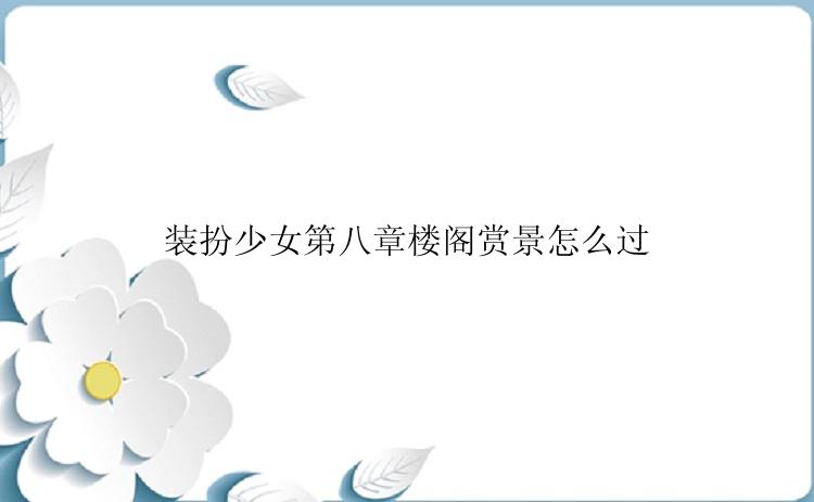 装扮少女第八章楼阁赏景怎么过