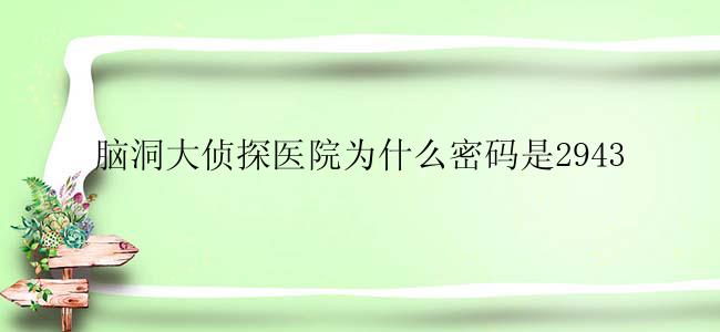 脑洞大侦探医院为什么密码是2943