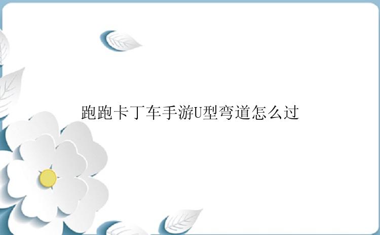 跑跑卡丁车手游U型弯道怎么过