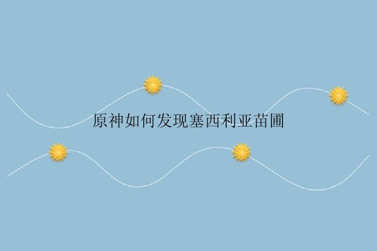 原神如何发现塞西利亚苗圃