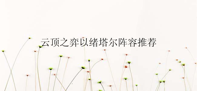 云顶之弈以绪塔尔阵容推荐
