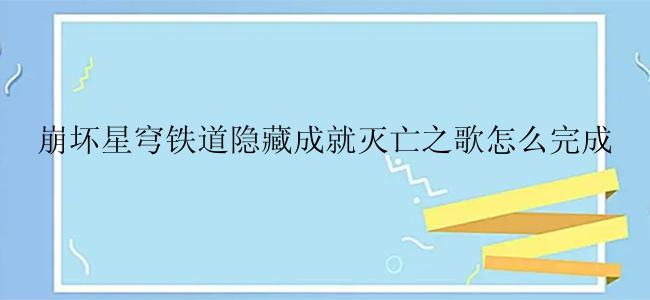崩坏星穹铁道隐藏成就灭亡之歌怎么完成