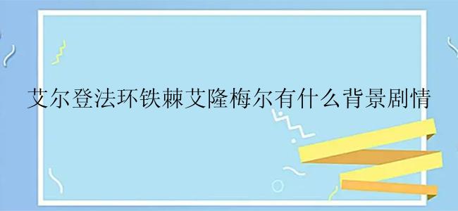 艾尔登法环铁棘艾隆梅尔有什么背景剧情