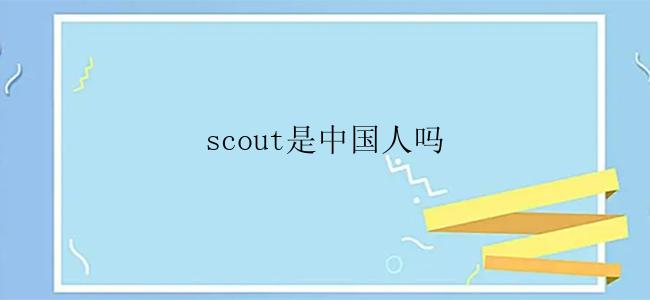 scout是中国人吗