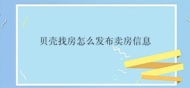 贝壳找房怎么发布卖房信息