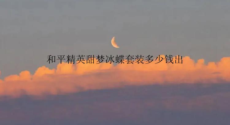 和平精英甜梦冰蝶套装多少钱出
