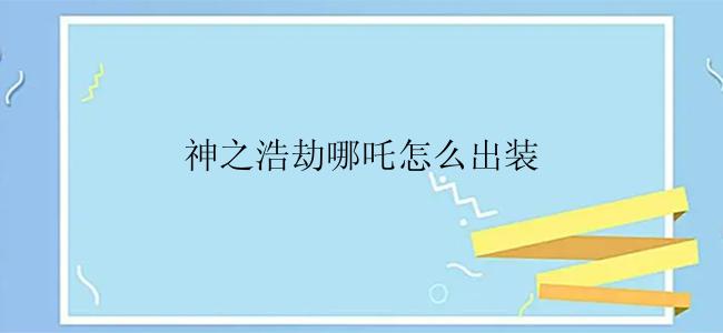 神之浩劫哪吒怎么出装