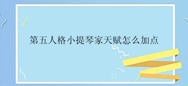 第五人格小提琴家天赋怎么加点