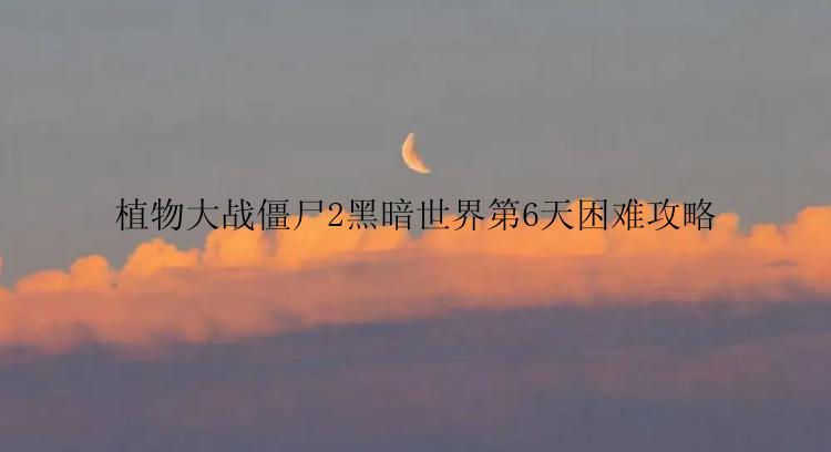 植物大战僵尸2黑暗世界第6天困难攻略