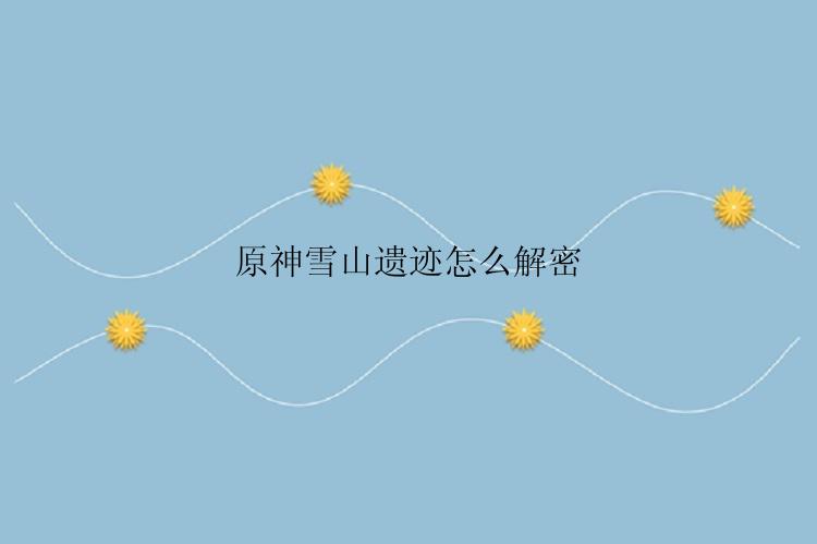 原神雪山遗迹怎么解密