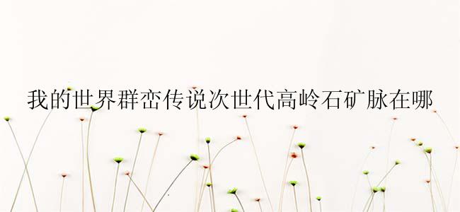 我的世界群峦传说次世代高岭石矿脉在哪