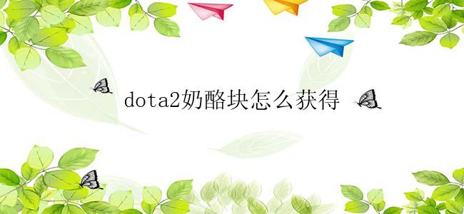 dota2奶酪块怎么获得