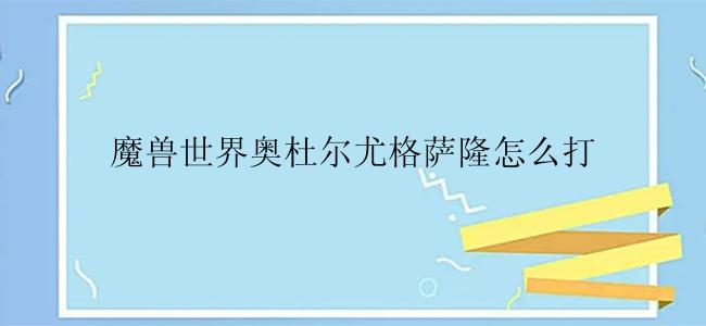 魔兽世界奥杜尔尤格萨隆怎么打