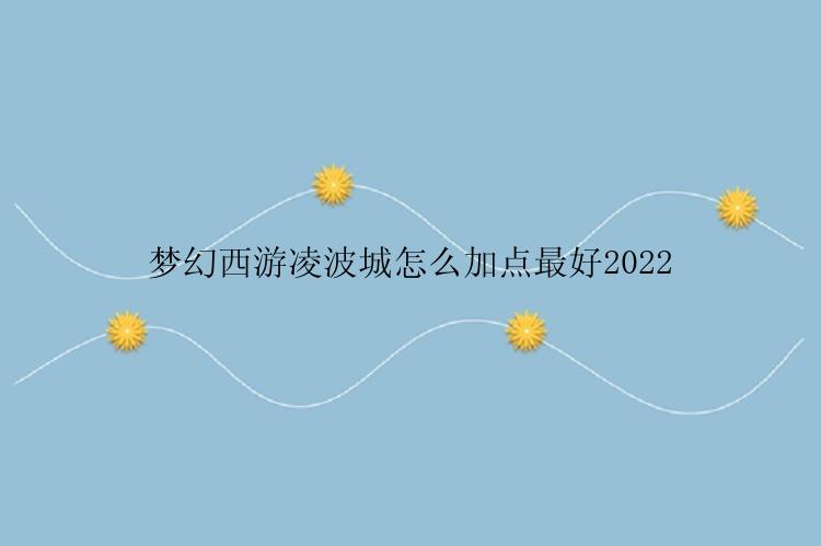 梦幻西游凌波城怎么加点最好2022