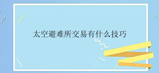 太空避难所交易有什么技巧