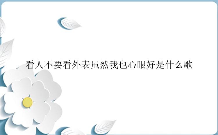 看人不要看外表虽然我也心眼好是什么歌