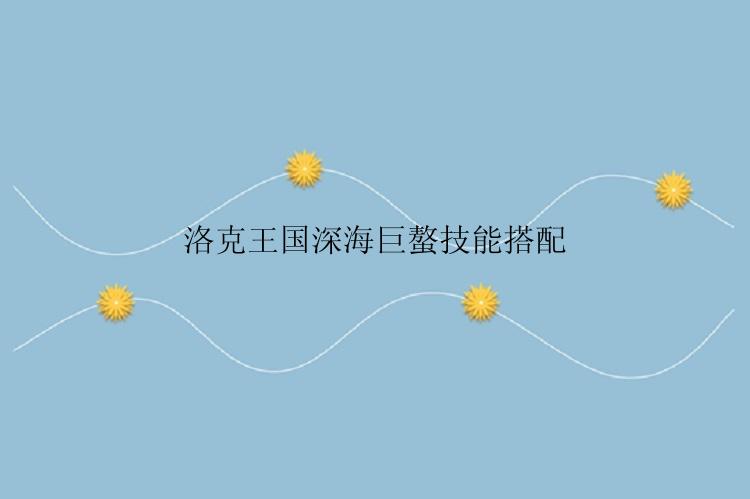 洛克王国深海巨螯技能搭配