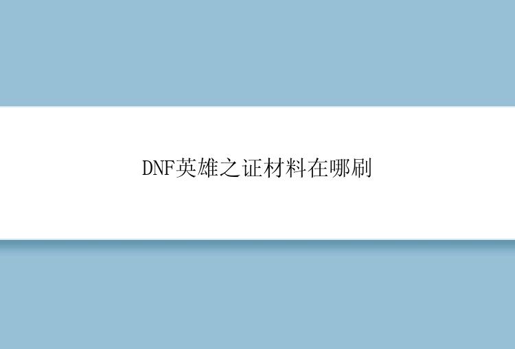 DNF英雄之证材料在哪刷