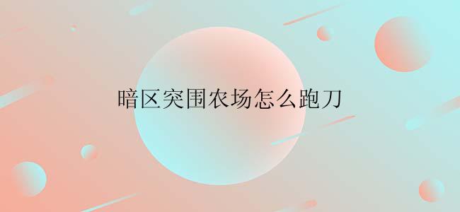 暗区突围农场怎么跑刀