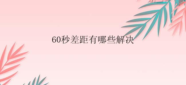 60秒差距有哪些解决