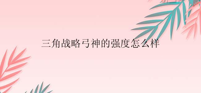 三角战略弓神的强度怎么样