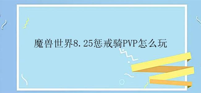 魔兽世界8.25惩戒骑PVP怎么玩