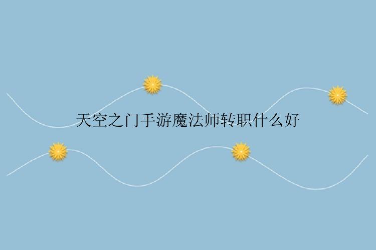 天空之门手游魔法师转职什么好