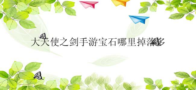 大天使之剑手游宝石哪里掉落多