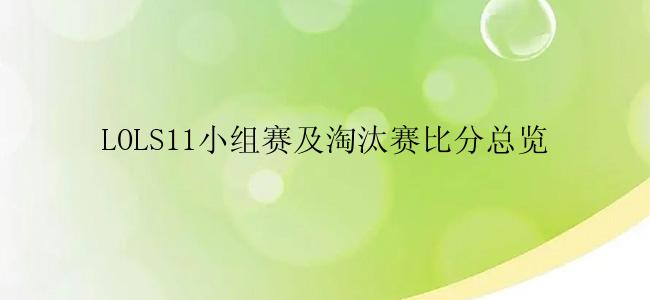 LOLS11小组赛及淘汰赛比分总览
