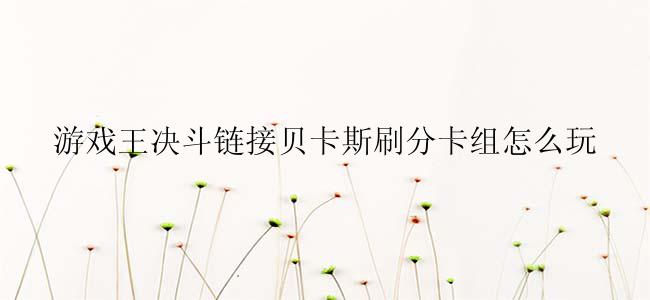 游戏王决斗链接贝卡斯刷分卡组怎么玩