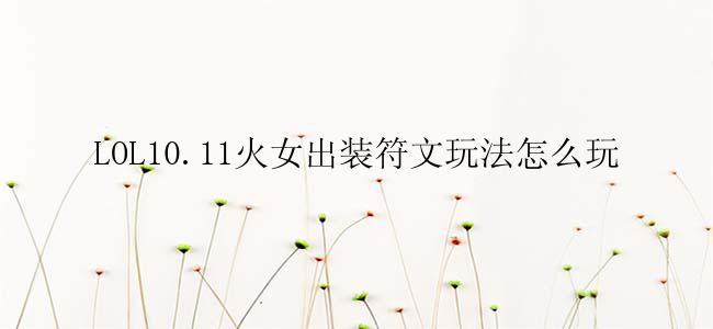 LOL10.11火女出装符文玩法怎么玩