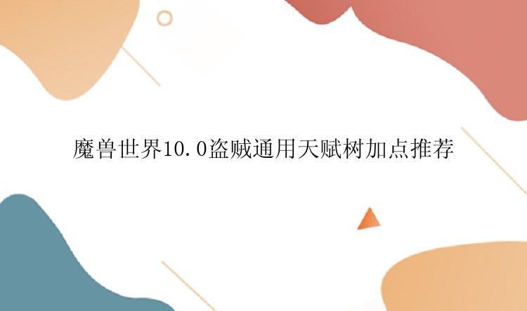 魔兽世界10.0盗贼通用天赋树加点推荐