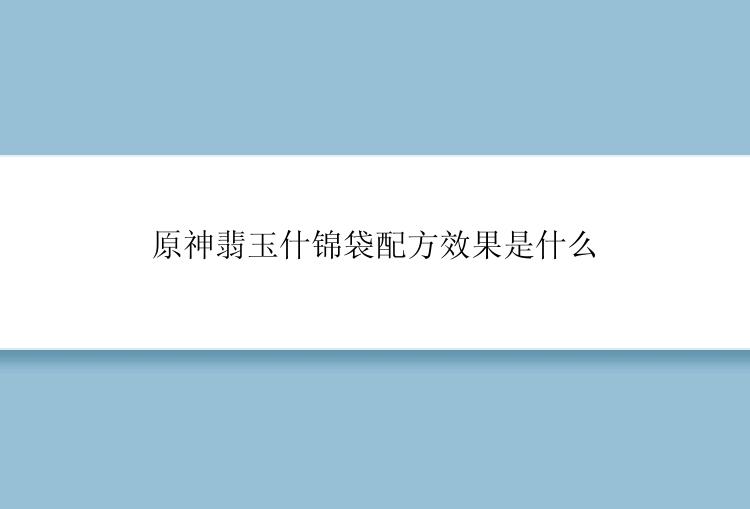 原神翡玉什锦袋配方效果是什么
