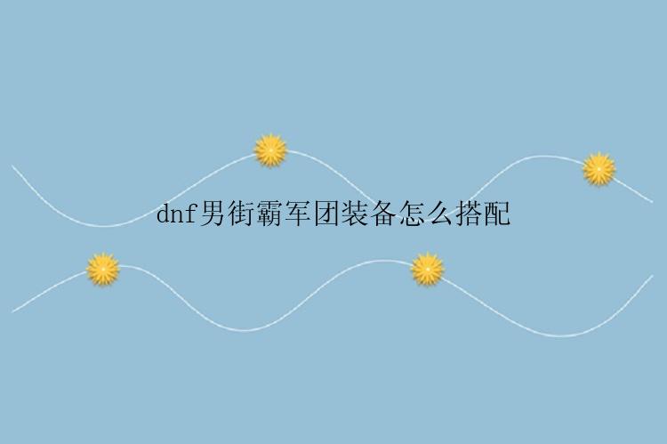 dnf男街霸军团装备怎么搭配