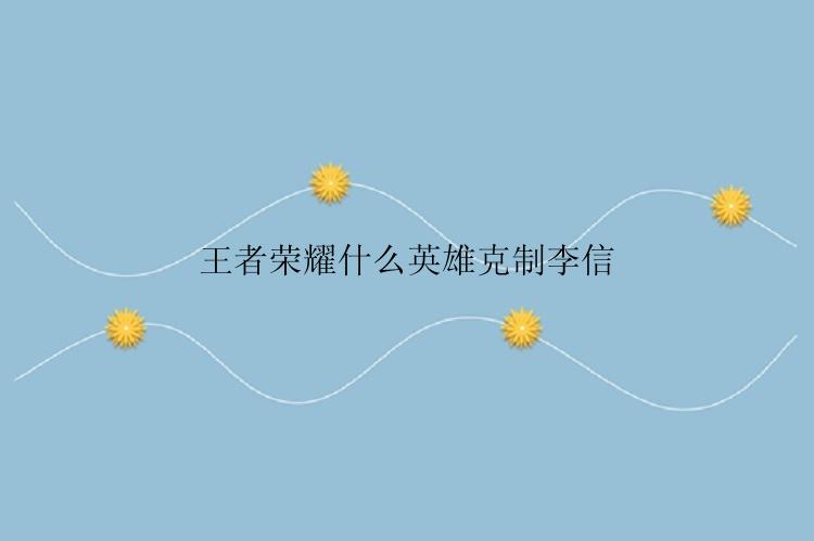 王者荣耀什么英雄克制李信