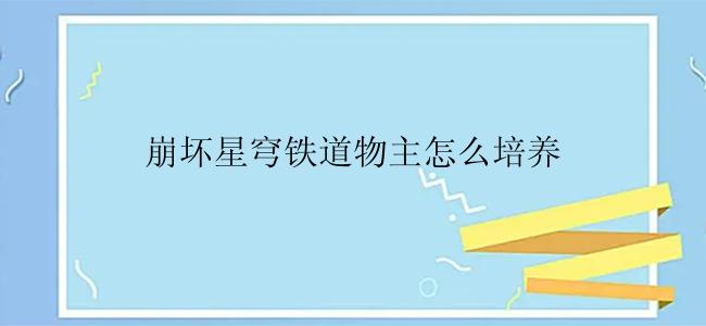 崩坏星穹铁道物主怎么培养