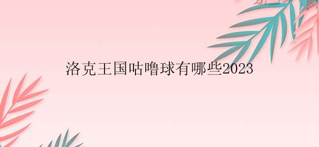 洛克王国咕噜球有哪些2023