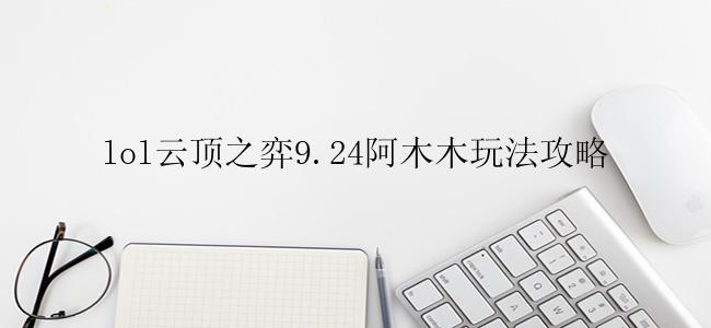 lol云顶之弈9.24阿木木玩法攻略