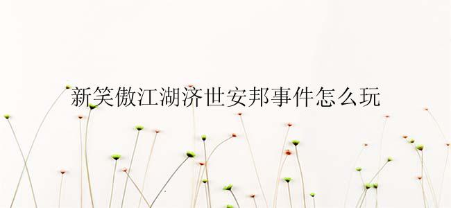 新笑傲江湖济世安邦事件怎么玩