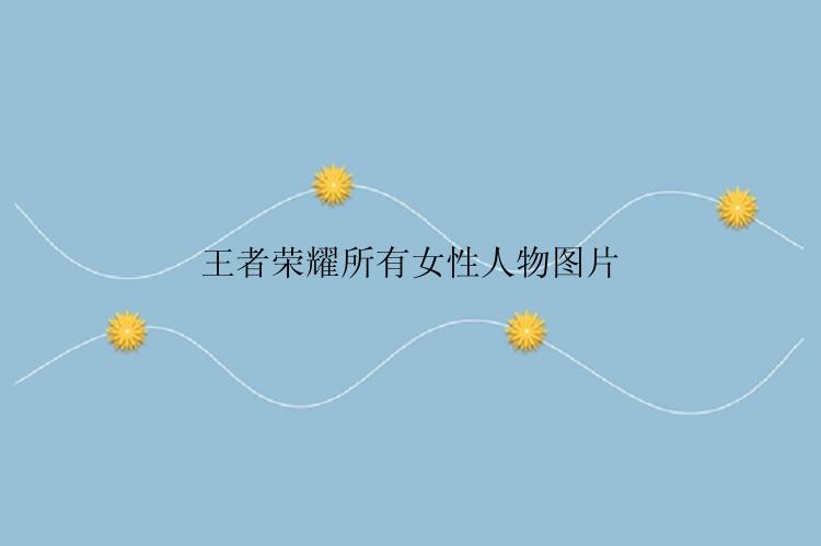 王者荣耀所有女性人物图片